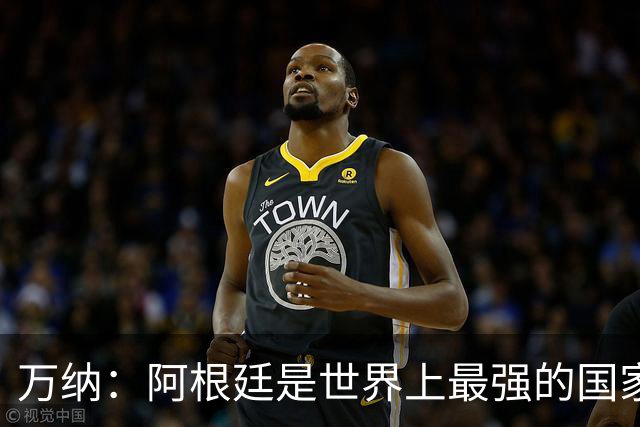 万纳：阿根廷是世界上最强的国家队之一，表现完全符合我们的预期