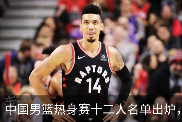 中国男篮热身赛十二人名单出炉，杨瀚森与贺希宁未入选